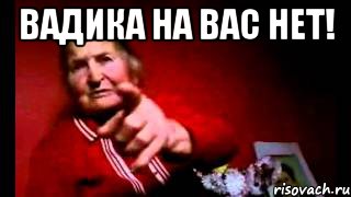 вадика на вас нет! 