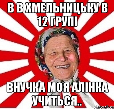 в в хмельницьку в 12 групі внучка моя алінка учиться.., Мем  бабуля