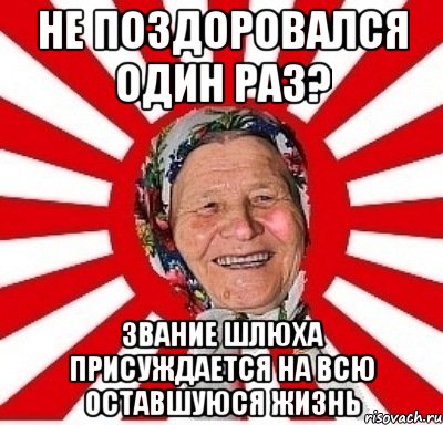 не поздоровался один раз? звание шлюха присуждается на всю оставшуюся жизнь, Мем  бабуля