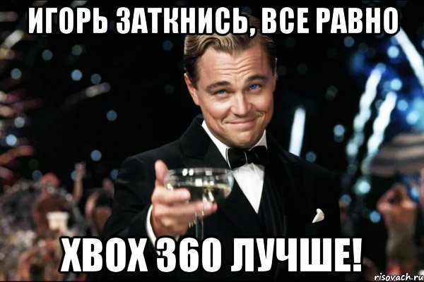 игорь заткнись, все равно xbox 360 лучше!, Мем Великий Гэтсби (бокал за тех)