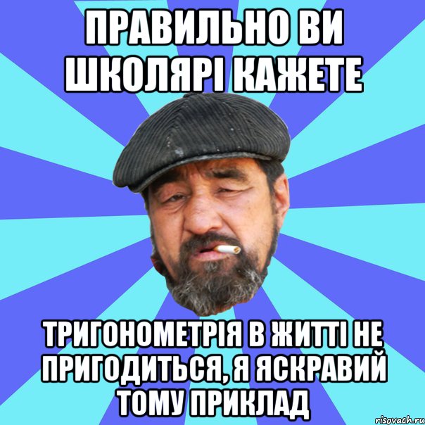 правильно ви школярі кажете тригонометрія в житті не пригодиться, я яскравий тому приклад, Мем Бомж флософ