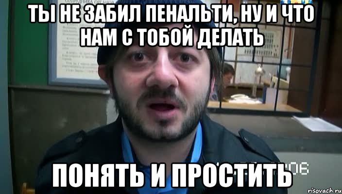 ты не забил пенальти, ну и что нам с тобой делать понять и простить, Мем Бородач