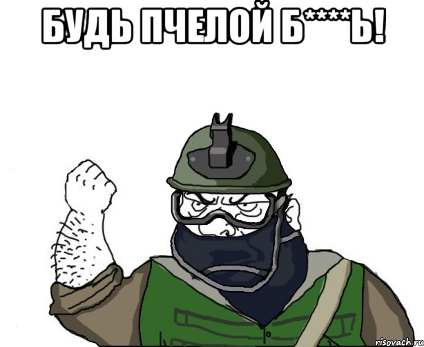 будь пчелой б****ь! 