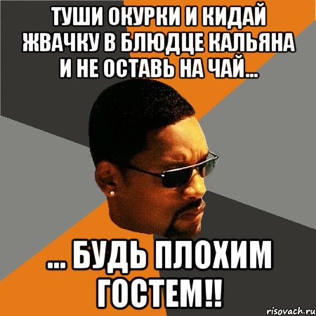 туши окурки и кидай жвачку в блюдце кальяна и не оставь на чай... ... будь плохим гостем!!, Мем Будь плохим парнем