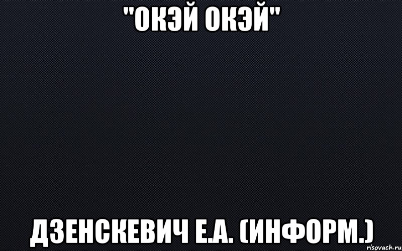 "окэй окэй" дзенскевич е.а. (информ.)