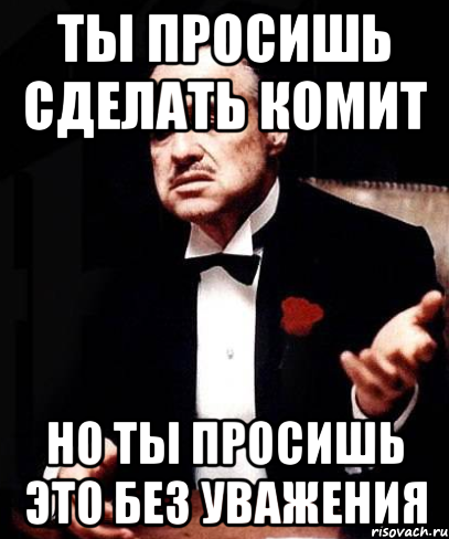 ты просишь сделать комит но ты просишь это без уважения, Мем ты делаешь это без уважения