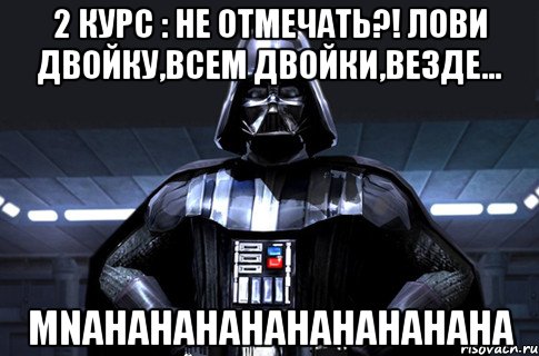 2 курс : не отмечать?! лови двойку,всем двойки,везде... mnahahahahahahahahaha