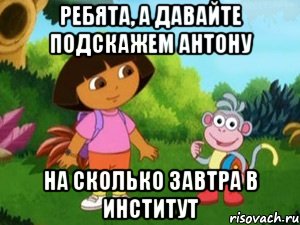 ребята, а давайте подскажем антону на сколько завтра в институт