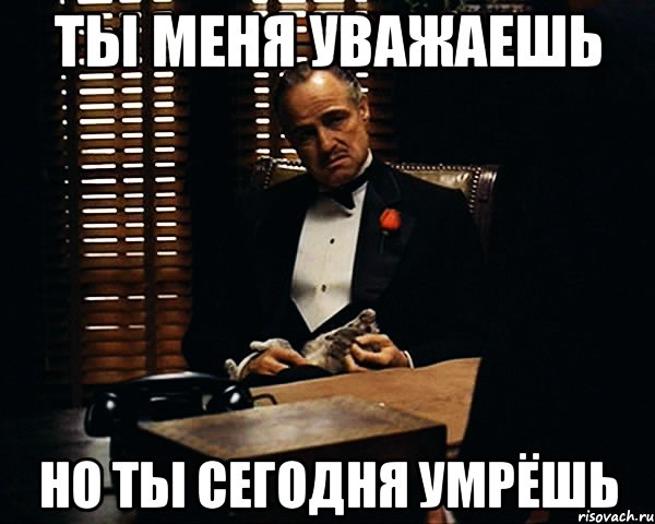 Сегодня ты умрешь 2005. Дон Корлеоне ты не уважаешь меня. Ты меня уважаешь Мем. Ты меня уважаешь царь.