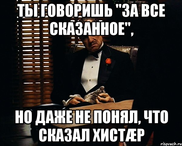 ты говоришь "за все сказанное", но даже не понял, что сказал хистæр, Мем Дон Вито Корлеоне