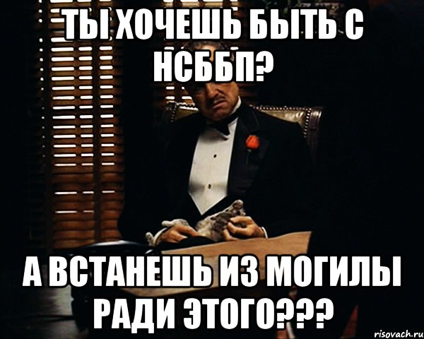 ты хочешь быть с нсббп? а встанешь из могилы ради этого???, Мем Дон Вито Корлеоне