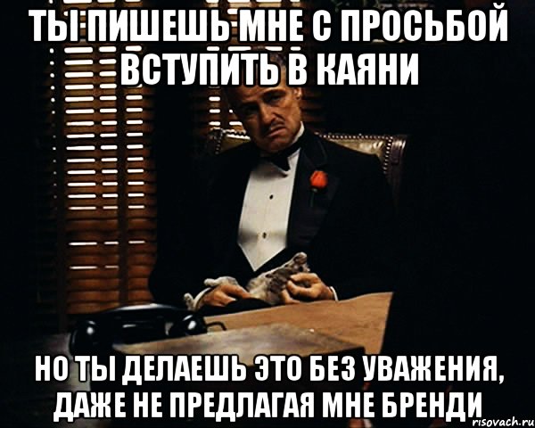 ты пишешь мне с просьбой вступить в каяни но ты делаешь это без уважения, даже не предлагая мне бренди, Мем Дон Вито Корлеоне