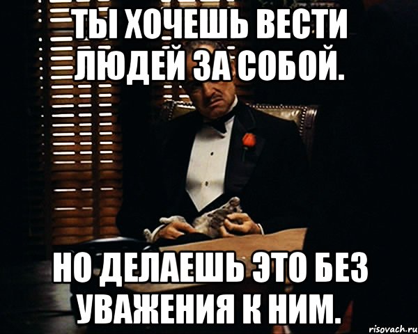 ты хочешь вести людей за собой. но делаешь это без уважения к ним., Мем Дон Вито Корлеоне