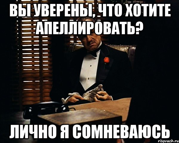 Вы уверены. Апеллировать это. Апеллировать это что значит. Сомневаюсь я однако. Мем я сомневаюсь.