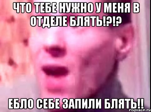 что тебе нужно у меня в отделе блять!?!? ебло себе запили блять!!, Мем Дверь мне запили