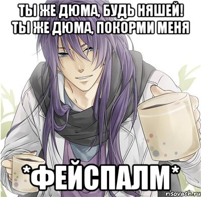 ты же дюма, будь няшей! ты же дюма, покорми меня *фейспалм*