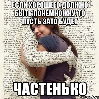 Пусть зато. Если хорошего должно быть понемножку то пусть будет частенько. Хорошего должно быть понемножку. Если хорошего должно быть понемножку то. Хорошего должно быть не только понемножку, но и частенько..