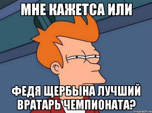 мне кажетса или федя щербына лучший вратарь чемпионата?, Мем  Фрай (мне кажется или)