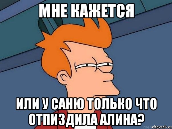 мне кажется или у саню только что отпиздила алина?, Мем  Фрай (мне кажется или)