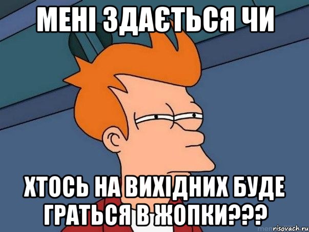 мені здається чи хтось на вихідних буде граться в жопки???, Мем  Фрай (мне кажется или)