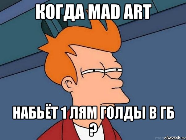 когда mad art набьёт 1 лям голды в гб ?, Мем  Фрай (мне кажется или)