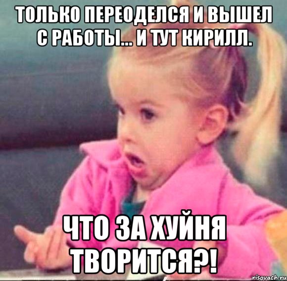 только переоделся и вышел с работы... и тут кирилл. что за хуйня творится?!, Мем   Девочка возмущается