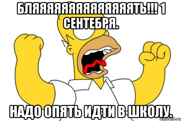 бляяяяяяяяяяяяяять!!! 1 сентебря. надо опять идти в школу., Мем Разъяренный Гомер