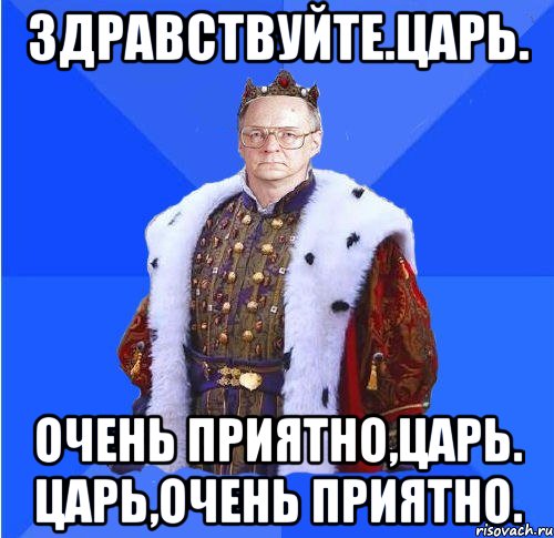 здравствуйте.царь. очень приятно,царь. царь,очень приятно., Мем Камкин