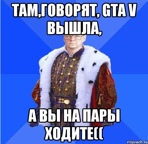 там,говорят, gta v вышла, а вы на пары ходите((, Мем Камкин