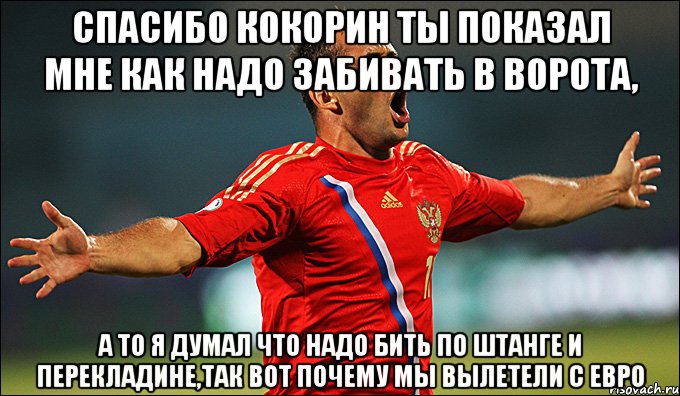 спасибо кокорин ты показал мне как надо забивать в ворота, а то я думал что надо бить по штанге и перекладине,так вот почему мы вылетели с евро, Мем кержаков с др