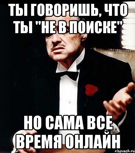 ты говоришь, что ты "не в поиске" но сама все время онлайн, Мем ты делаешь это без уважения