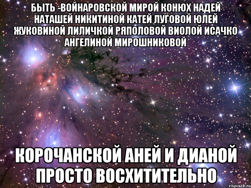 быть -войнаровской мирой конюх надей наташей никитиной катей луговой юлей жуковиной лиличкой ряполовой виолой исачко ангелиной мирошниковой корочанской аней и дианой просто восхитительно, Мем Космос