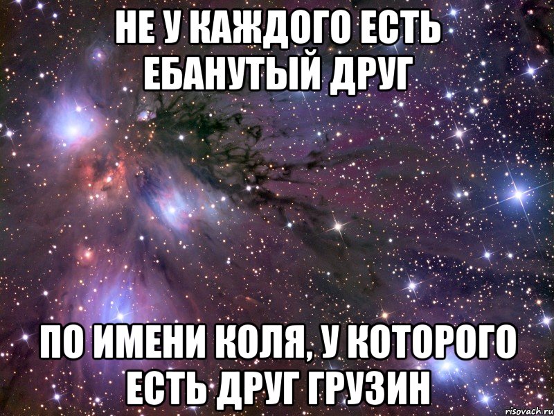 не у каждого есть ебанутый друг по имени коля, у которого есть друг грузин, Мем Космос