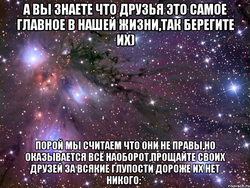 а вы знаете что друзья это самое главное в нашей жизни,так берегите их) порой мы считаем что они не правы,но оказывается всё наоборот,прощайте своих друзей за всякие глупости дороже их нет никого:*, Мем Космос