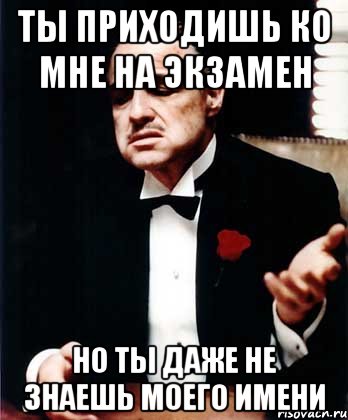 ты приходишь ко мне на экзамен но ты даже не знаешь моего имени, Мем ты делаешь это без уважения