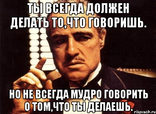 Прям должен. Делай что должен. Делай что должен делать. Делай то что должен. Делай что должен и будет что.