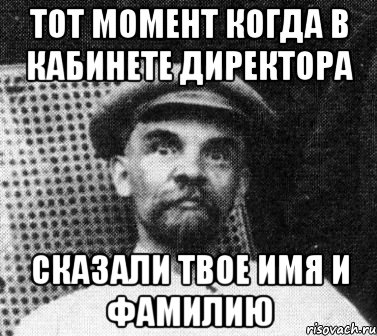 тот момент когда в кабинете директора сказали твое имя и фамилию, Мем   Ленин удивлен