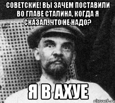 советские! вы зачем поставили во главе сталина, когда я сказал, что не надо? я в ахуе, Мем   Ленин удивлен