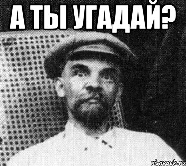 а ты угадай? , Мем   Ленин удивлен