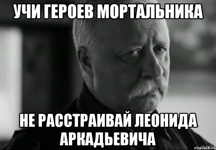 учи героев мортальника не расстраивай леонида аркадьевича, Мем Не расстраивай Леонида Аркадьевича