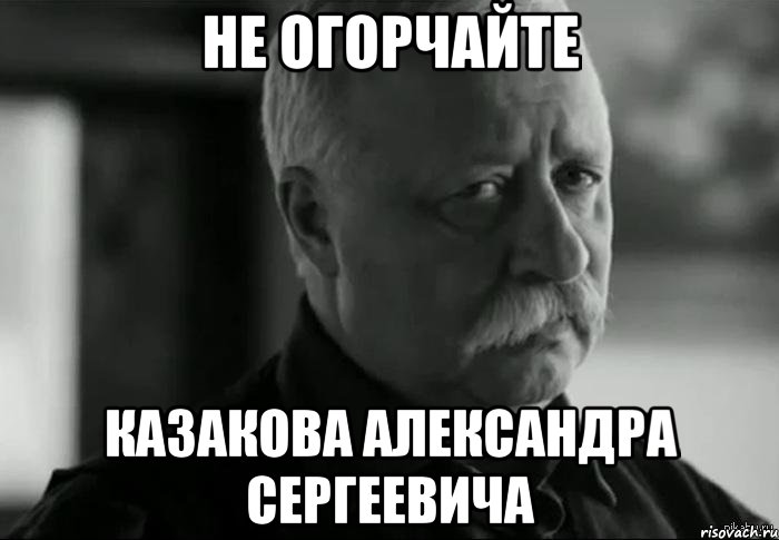 не огорчайте казакова александра сергеевича, Мем Не расстраивай Леонида Аркадьевича