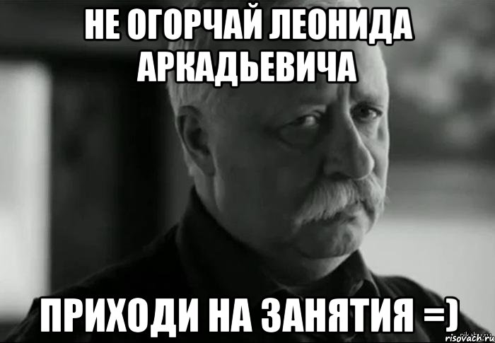 не огорчай леонида аркадьевича приходи на занятия =), Мем Не расстраивай Леонида Аркадьевича