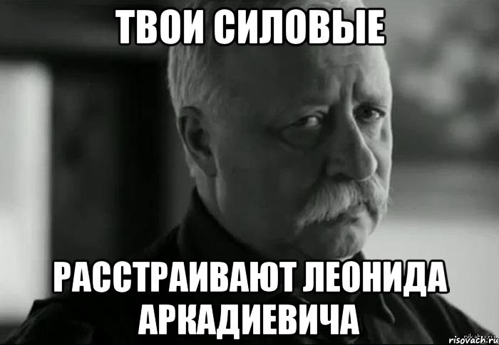 твои силовые расстраивают леонида аркадиевича, Мем Не расстраивай Леонида Аркадьевича