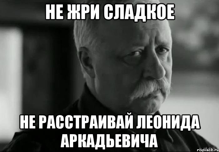 не жри сладкое не расстраивай леонида аркадьевича, Мем Не расстраивай Леонида Аркадьевича