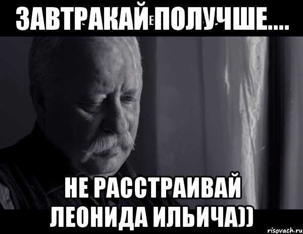 завтракай получше.... не расстраивай леонида ильича)), Мем Не расстраивай Леонида Аркадьевича