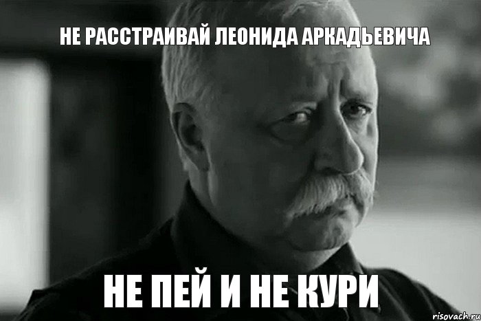 Не расстраивай Леонида Аркадьевича Не пей и не кури, Мем Не расстраивай Леонида Аркадьевича