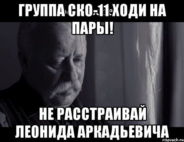 группа ско-11 ходи на пары! не расстраивай леонида аркадьевича, Мем Не расстраивай Леонида Аркадьевича