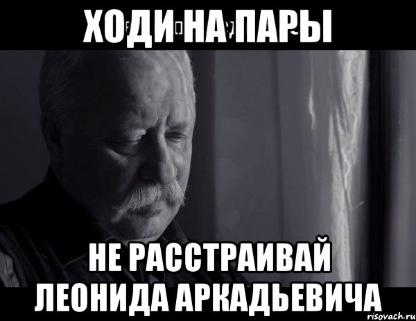 ходи на пары не расстраивай леонида аркадьевича, Мем Не расстраивай Леонида Аркадьевича