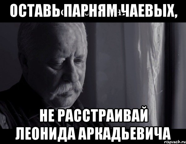 оставь парням чаевых, не расстраивай леонида аркадьевича, Мем Не расстраивай Леонида Аркадьевича