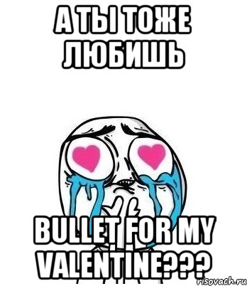 а ты тоже любишь bullet for my valentine???, Мем Влюбленный